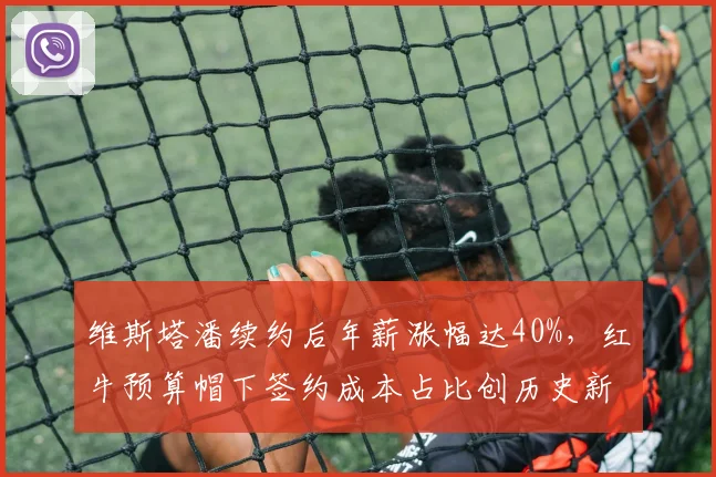 维斯塔潘续约后年薪涨幅达40%，红牛预算帽下签约成本占比创历史新高