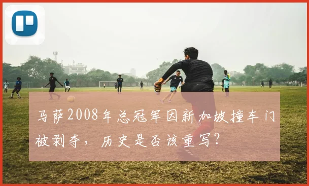 马萨2008年总冠军因新加坡撞车门被剥夺，历史是否该重写？
