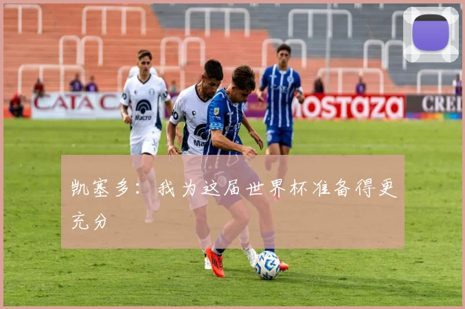 凯塞多：我为这届世界杯准备得更充分